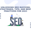 Unlocking SEO Success: Strategies, Tips, and Best Practices for 2023